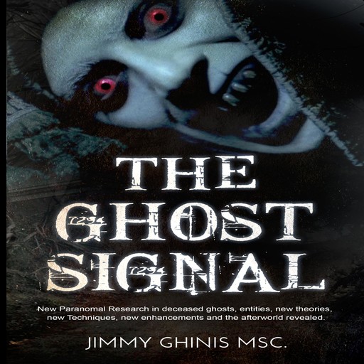 The Ghost Signal: New Paranormal Research in recently deceased ghosts, entities, new Theories, new Techniques, new enhancements and the afterworld revealed., Jimmy Ghinis
