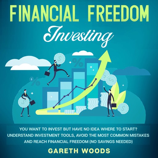 Financial Freedom Investing You Want to Invest but Have No Idea Where to Start? Understand Investment Tools, Avoid the Most Common Mistakes and Reach Financial Freedom (No Savings Needed!), Gareth Woods