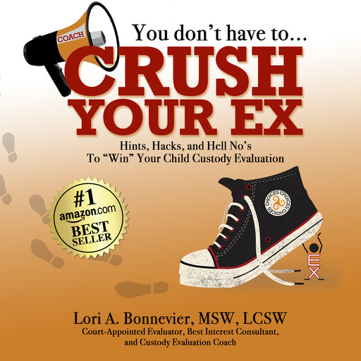 You Don't Have to Crush Your Ex: Hints, Hacks, and Hell-No's to "Win" Your Custody Evaluation, Lori A. Bonnevier