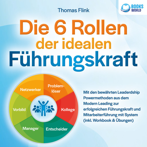 Die 6 Rollen der idealen Führungskraft: Mit den bewährten Leaderdship Powermethoden aus dem Modern Leading zur erfolgreichen Führungskraft und Mitarbeiterführung mit System (inkl. Workbook & Übungen), Thomas Flink