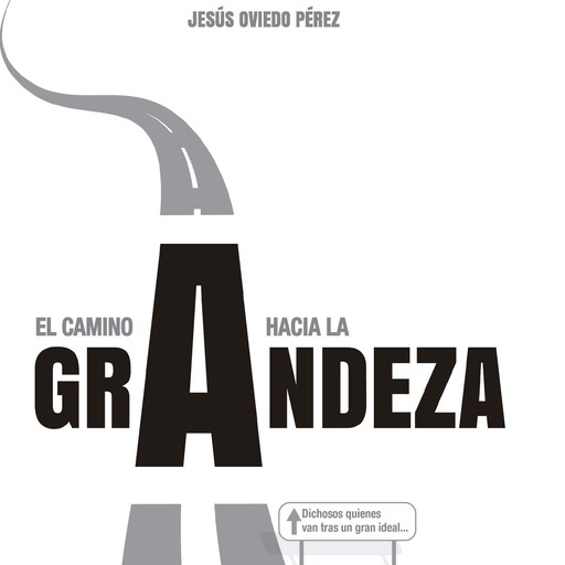 El camino a la grandeza. Dichosos quienes van tras un gran ideal..., Jesús Pérez