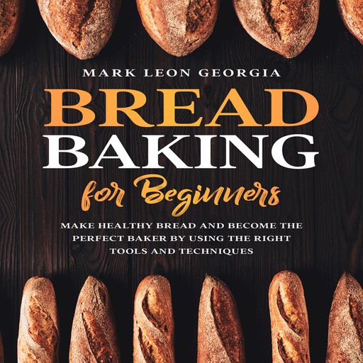 Bread Baking for Beginners: Make Healthy Bread and Become the Perfect Baker by Using the Right Tools and Techniques, Mark Leon Georgia
