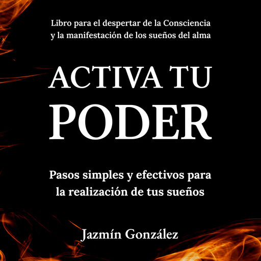 Activa tu Poder (Libro para el despertar de la consciencia y la manifestación de los sueños del alma)., Jazmín González