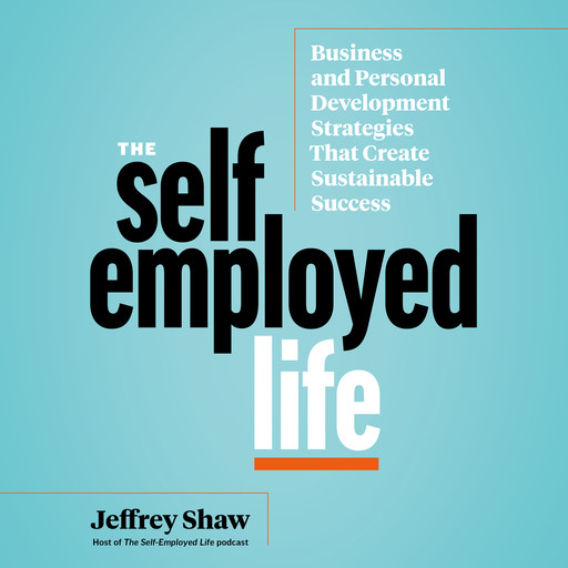 The Self-Employed Life: Business and Personal Development Strategies That Create, Jeffrey Shaw