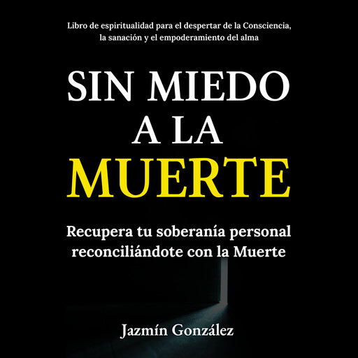 Sin miedo a la Muerte (Libro de espiritualidad para el despertar de la Consciencia, la sanación y el empoderamiento del ama), Jazmín González