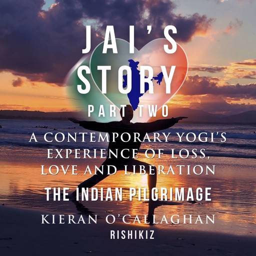 Jai's Story Part 2 - A Contemporary Yogi's Experience of Loss, Love and Liberation - The Indian Pilgrimage, Kieran O'Callaghan - Rishikiz