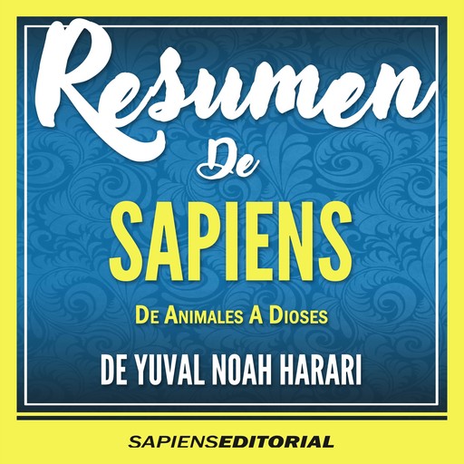 Resumen De "Sapiens: De Animales A Dioses" - Del Libro Original Escrito Por Yuval Noah Harari, Sapiens Editorial