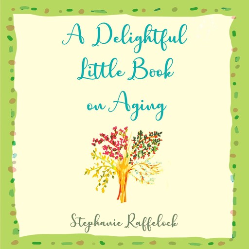 A Delightful Little Book on Aging, Stephanie Raffelock