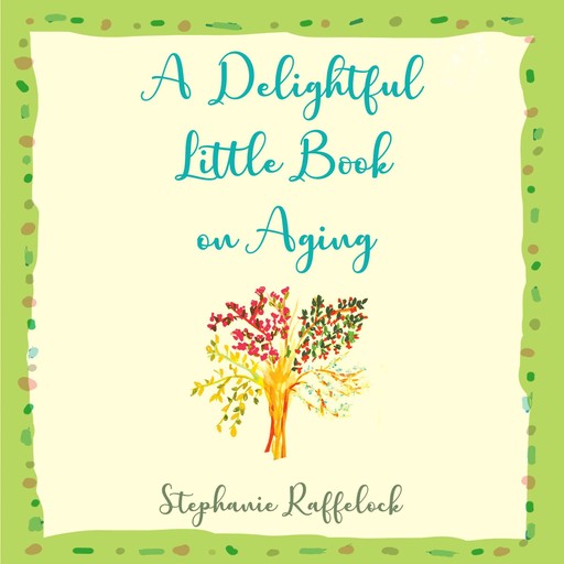 A Delightful Little Book on Aging, Stephanie Raffelock
