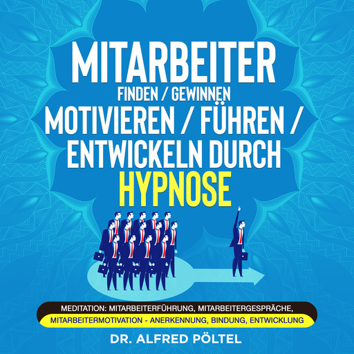 Mitarbeiter finden / gewinnen / motivieren / führen / entwickeln durch Hypnose, Alfred Pöltel