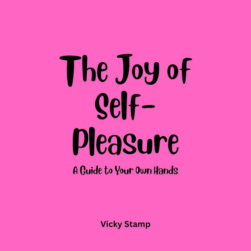 The Joy of Self-Pleasure: A Guide to Your Own Hands, Vicky Stamp
