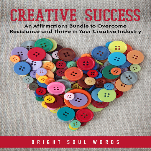 Creative Success: An Affirmations Bundle to Overcome Resistance and Thrive in Your Creative Industry, Bright Soul Words