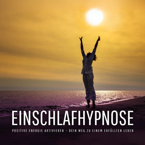 Einschlafhypnose – Negative Gedanken stoppen, positive Energie aktivieren – Dein Weg zu einem erfüllten Leben, Zentrum für Energiearbeit und Hypnose