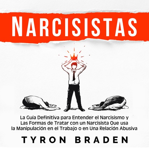 Narcisistas: La guía definitiva para entender el narcisismo y las formas de tratar con un narcisista que usa la manipulación en el trabajo o en una relación abusiva, Tyron Braden