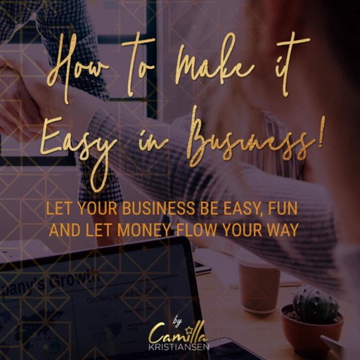 How to make it easy in business! Let your business be easy, fun and let money flow your way, Camilla Kristiansen