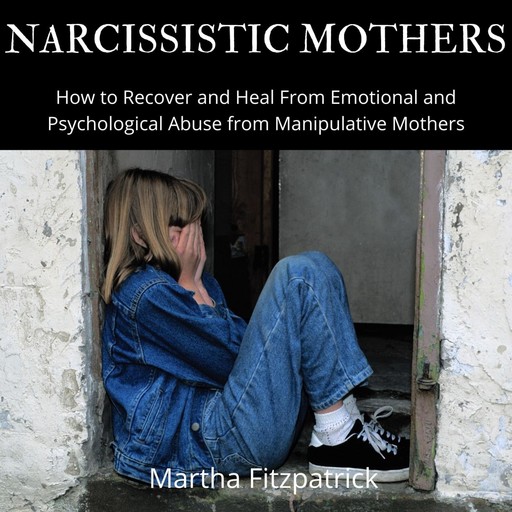Narcissistic Mothers: How to Recover and Heal From Emotional and Psychological Abuse from Manipulative Mothers, Martha Fitzpatrick