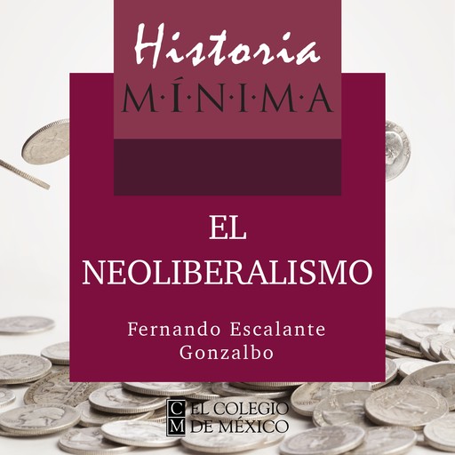 HISTORIA MÍNIMA DEL NEOLIBERALISMO, Fernando Escalante Gonzalbo