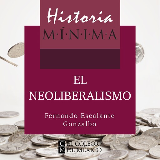 HISTORIA MÍNIMA DEL NEOLIBERALISMO, Fernando Escalante Gonzalbo