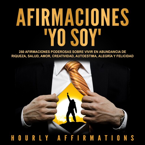 Afirmaciones "Yo soy": 250 afirmaciones poderosas sobre vivir en abundancia de riqueza, salud, amor, creatividad, autoestima, alegría y felicidad, Hourly Affirmations