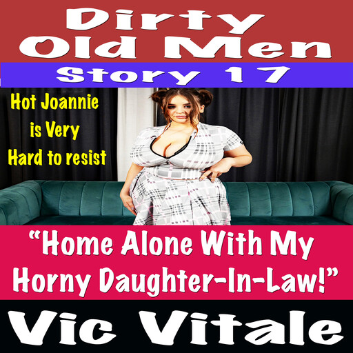 Dirty Old Men Story 17 “Home Alone With My Horny Daughter-In-Law!”, Vic Vitale