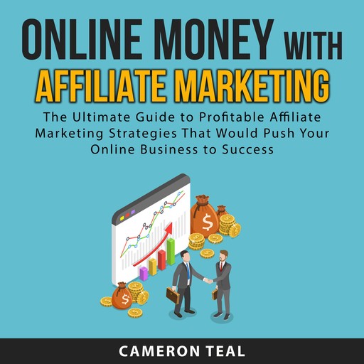 Online Money With Affiliate Marketing: The Ultimate Guide to Profitable Affiliate Marketing Strategies That Would Push Your Online Business to Success, Cameron Teal