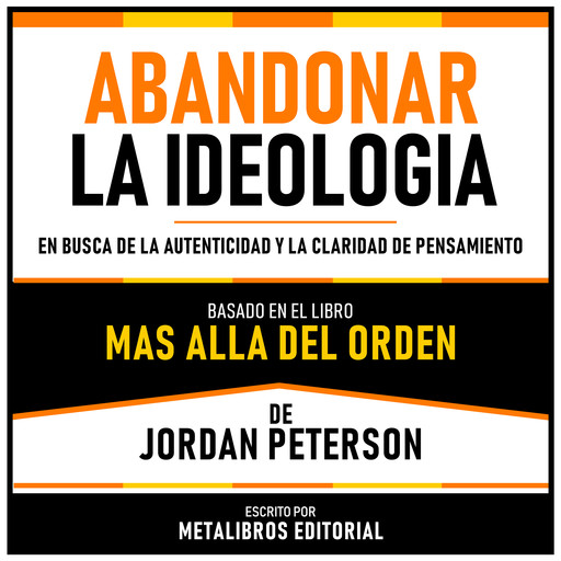 Abandonar La Ideologia - Basado En El Libro Mas Alla Del Orden De Jordan Peterson, Metalibros Editorial, Jordan Peterson - Libreria de Enseñanzas