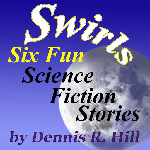 Swirls - Six Fun Science Fiction Stories, Dennis R. Hill