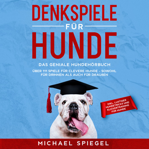 Denkspiele für Hunde: Das geniale Hundehörbuch - Über 111 Spiele für clevere Hunde - sowohl für Drinnen als auch für Draußen - inkl. lustiger Hundetricks und Klickertraining für Hunde, Michael Spiegel