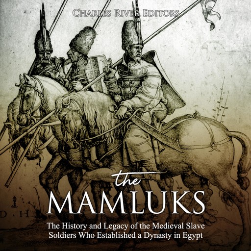 The Mamluks: The History and Legacy of the Medieval Slave Soldiers Who Established a Dynasty in Egypt, Charles Editors