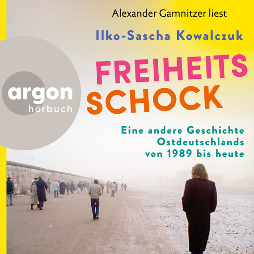 Freiheitsschock - Eine andere Geschichte Ostdeutschlands von 1989 bis heute (Ungekürzte Lesung), Ilko-Sascha Kowalczuk