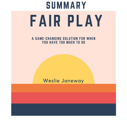 Summary of Fair Play: A Game-Changing Solution for When You Have Too Much to Do, Weslie Janeway