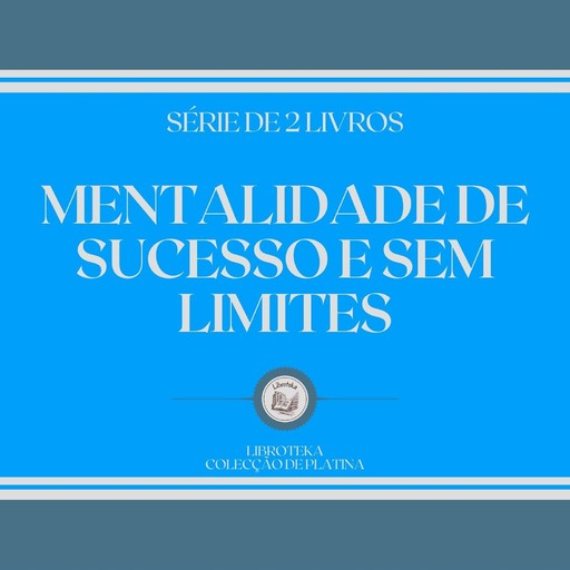 MENTALIDADE DE SUCESSO E SEM LIMITES (SÉRIE DE 2 LIVROS), LIBROTEKA