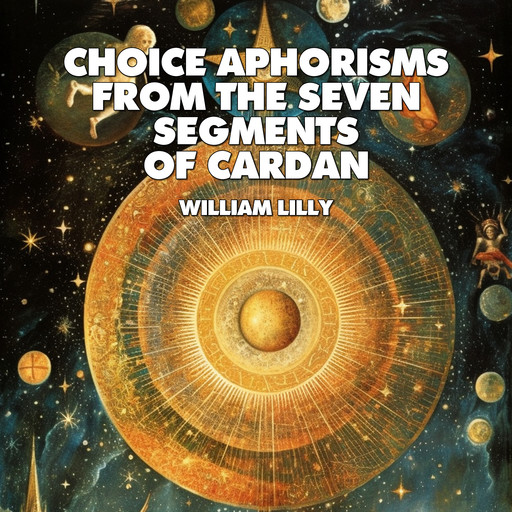 Choice Aphorisms From The Seven Segments Of Cardan, William Lilly