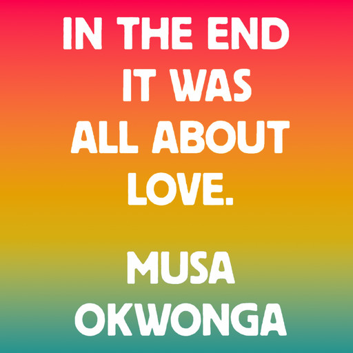 In The End It Was All About Love (unabridged), Musa Okwonga