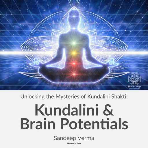 Unlocking the Mysteries of Kundalini Shakti: Kundalini & Brain Potentials, Sandeep Verma