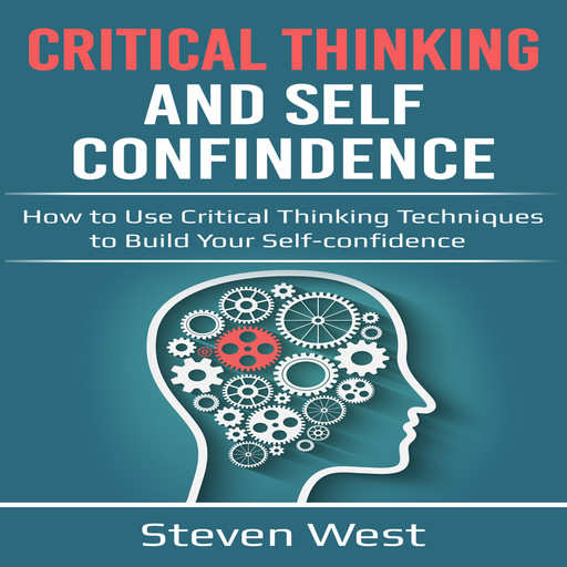 Critical Thinking and Self-Confidence: How to Use Critical Thinking Techniques to Build Your Self-Confidence, Steven West