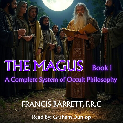 The Magus | A Complete System of Occult Philosophy - Book 1, Francis Barrett F.R. C.