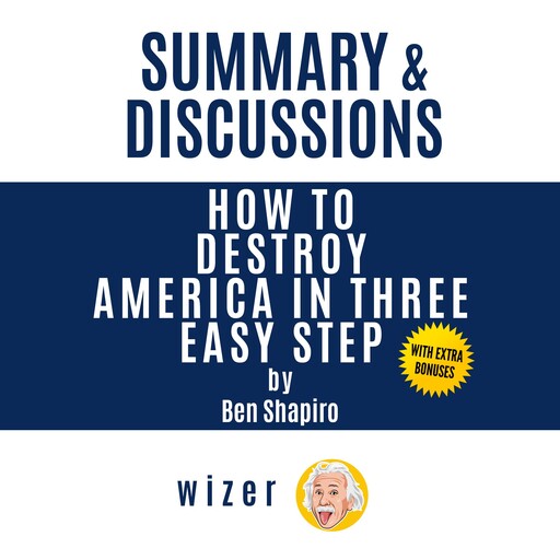 Summary & Discussions of How to Destroy America in Three Easy Steps by Ben Shapiro, wizer