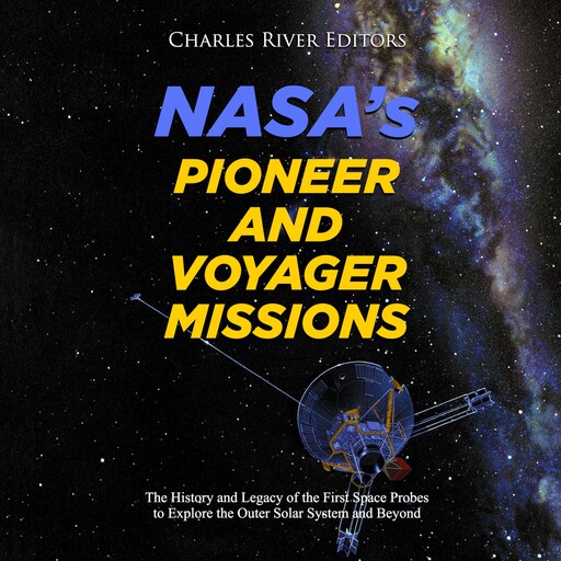 NASA's Pioneer and Voyager Missions: The History and Legacy of the First Space Probes to Explore the Outer Solar System and Beyond, Charles Editors