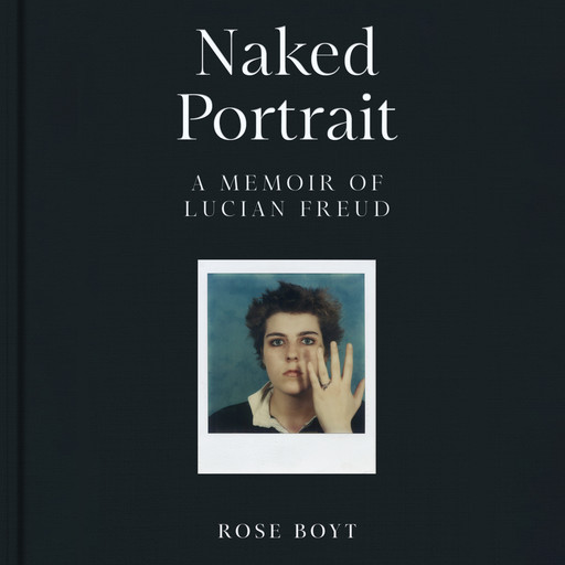 Naked Portrait: A Memoir of Lucian Freud, Rose Boyt