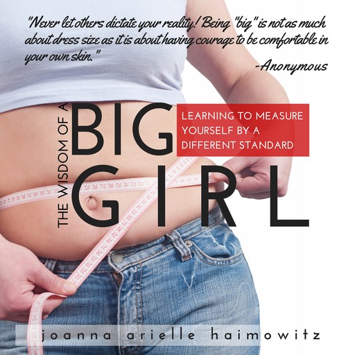 The Wisdom of a Big Girl: Learning to Measure Yourself by a Different Standard, Joanna Arielle Haimowitz