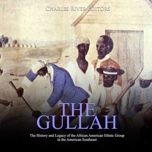 The Gullah: The History and Legacy of the African American Ethnic Group in the American Southeast, Charles Editors