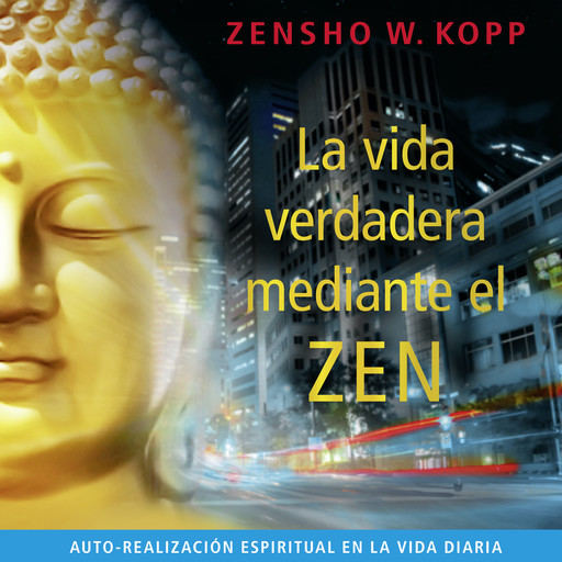 La Vida Verdadera Mediante el Zen, Zensho W. Kopp
