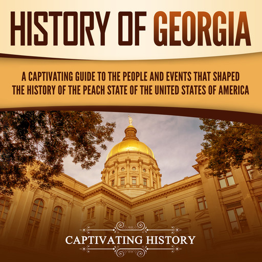 History of Georgia: A Captivating Guide to the People and Events That Shaped the History of the Peach State of the United States of America, Captivating History