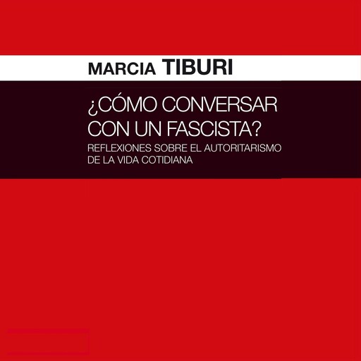 ¿Cómo conversar con un fascista? Reflexiones sobre el autoritarismo de la vida cotidiana, Marcia Tiburi