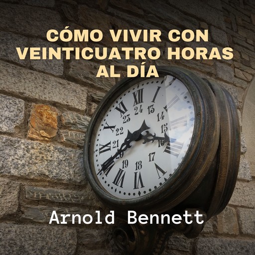 Cómo Vivir con Veinticuatro Horas al Día, Arnold Bennett