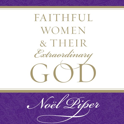 Faithful Women and Their Extraordinary God, Noël Piper