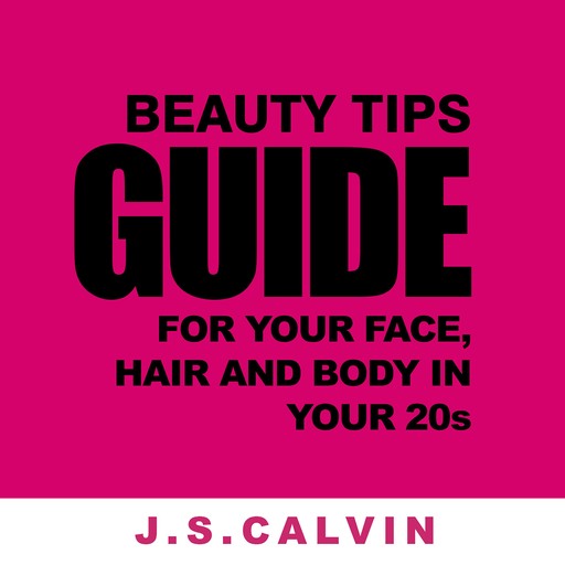 Beauty Tips Guide For Your Face, Hair And Body In Your 20s, J.S. CALVIN