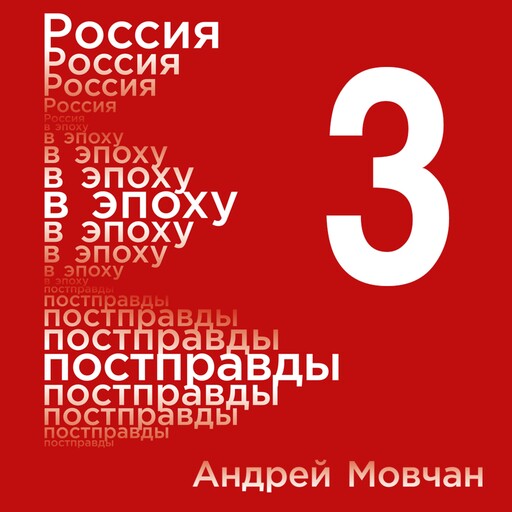 Россия в эпоху постправды: Здравый смысл против информационного шума. Том 3. Части 9-12, Андрей Мовчан
