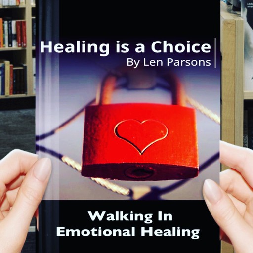 Healing Is A Choice: Walking in Emotional Healing, Pastor Len Parsons